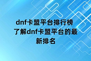 dnf卡盟平台排行榜 了解dnf卡盟平台的最新排名