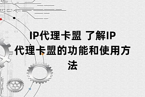 IP代理卡盟 了解IP代理卡盟的功能和使用方法