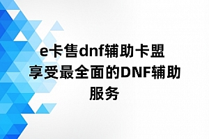 e卡售dnf辅助卡盟 享受最全面的DNF辅助服务