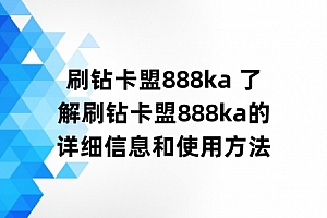 刷钻卡盟888ka 了解刷钻卡盟888ka的详细信息和使用方法