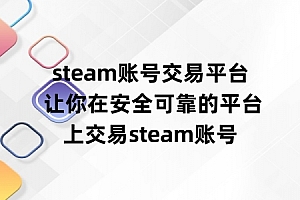 steam账号交易平台 让你在安全可靠的平台上交易steam账号