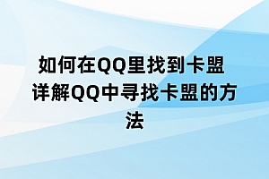 如何在QQ里找到卡盟 详解QQ中寻找卡盟的方法