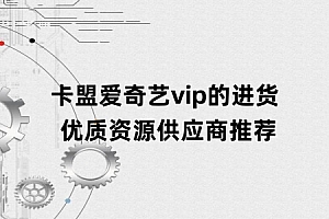 卡盟爱奇艺vip的进货 优质资源供应商推荐