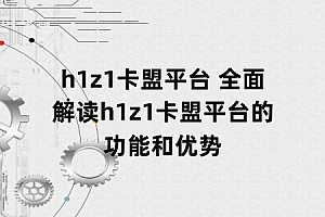 h1z1卡盟平台 全面解读h1z1卡盟平台的功能和优势
