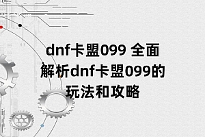 dnf卡盟099 全面解析dnf卡盟099的玩法和攻略