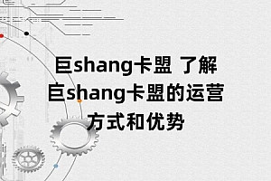 巨shang卡盟 了解巨shang卡盟的运营方式和优势