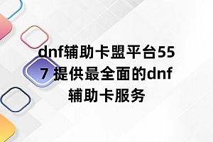 dnf辅助卡盟平台557 提供最全面的dnf辅助卡服务